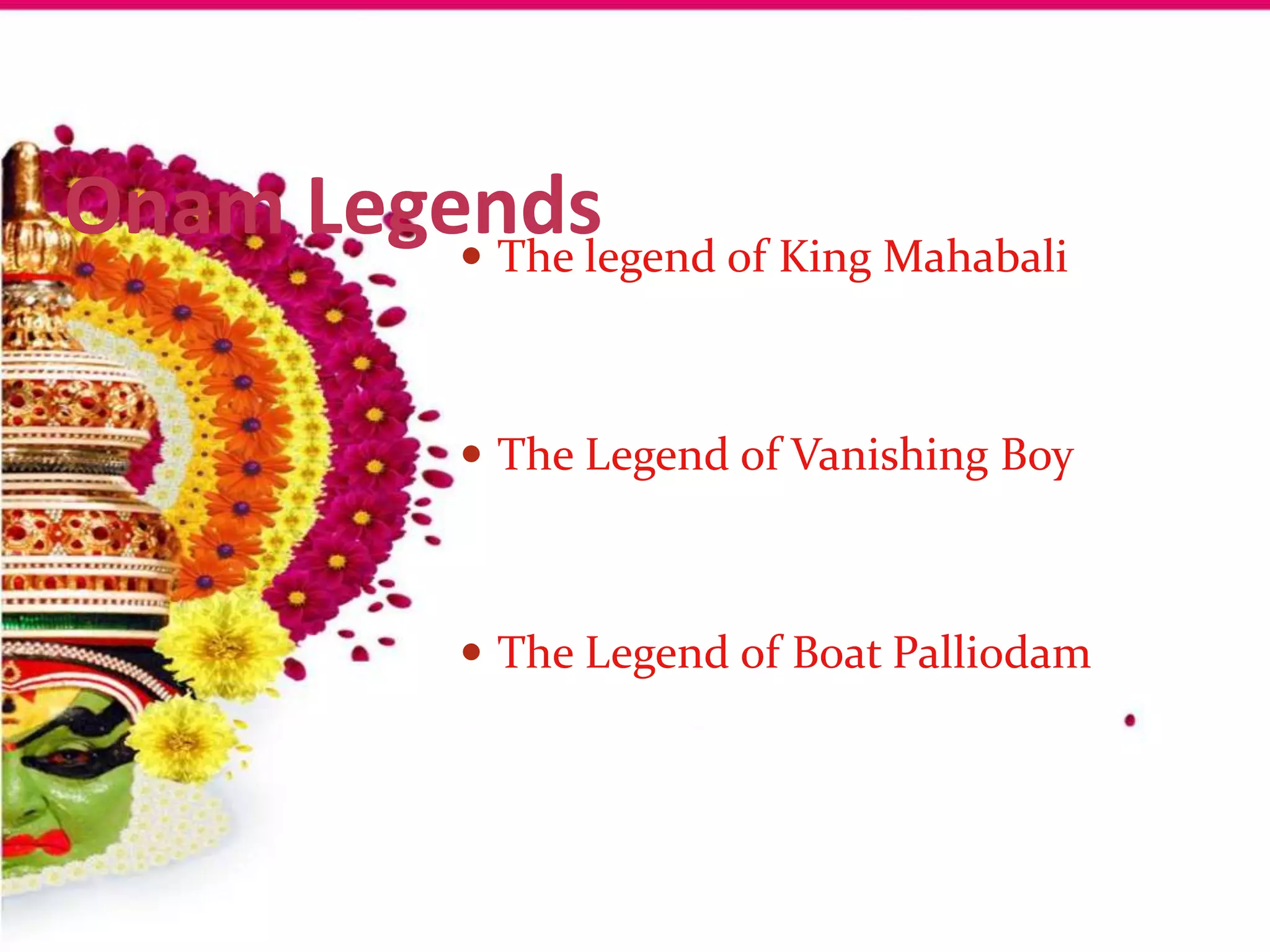 Onam Legends of King Mahabali
          The legend



            The Legend of Vanishing Boy



            The Legend of Boat Palliodam
 