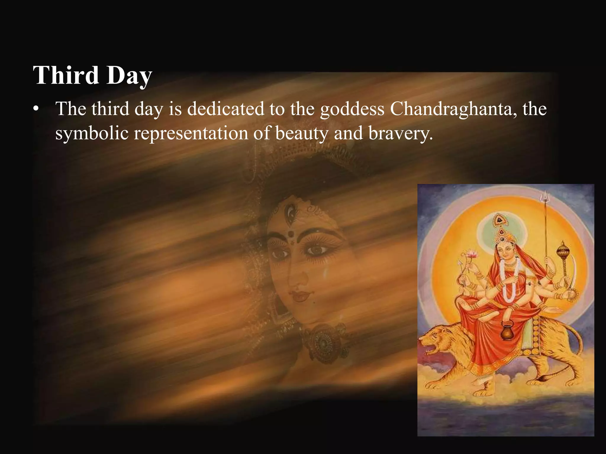 Third Day
• The third day is dedicated to the goddess Chandraghanta, the
  symbolic representation of beauty and bravery.




                                                                 51
 
