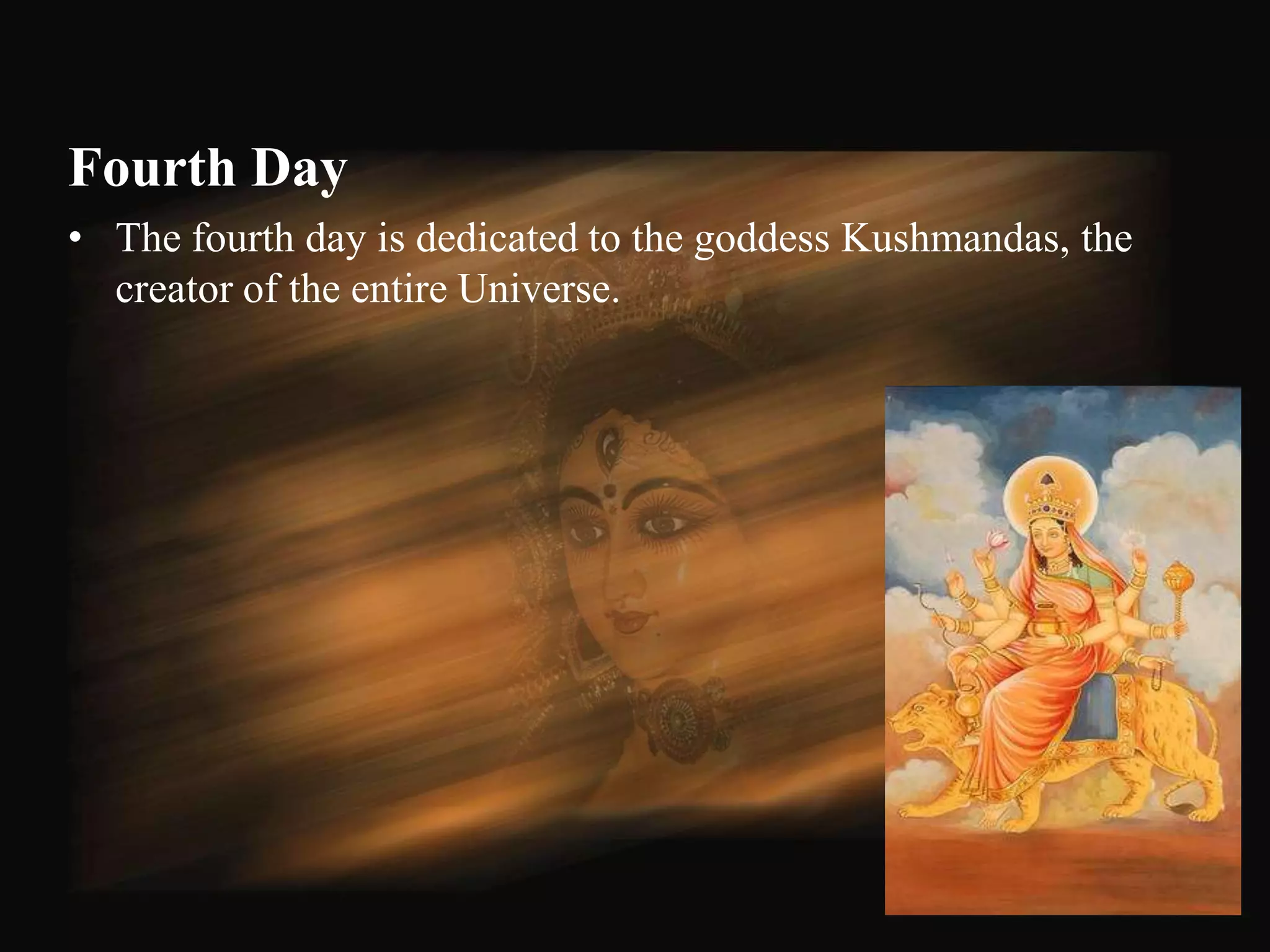 Fourth Day
• The fourth day is dedicated to the goddess Kushmandas, the
  creator of the entire Universe.




                                                               52
 
