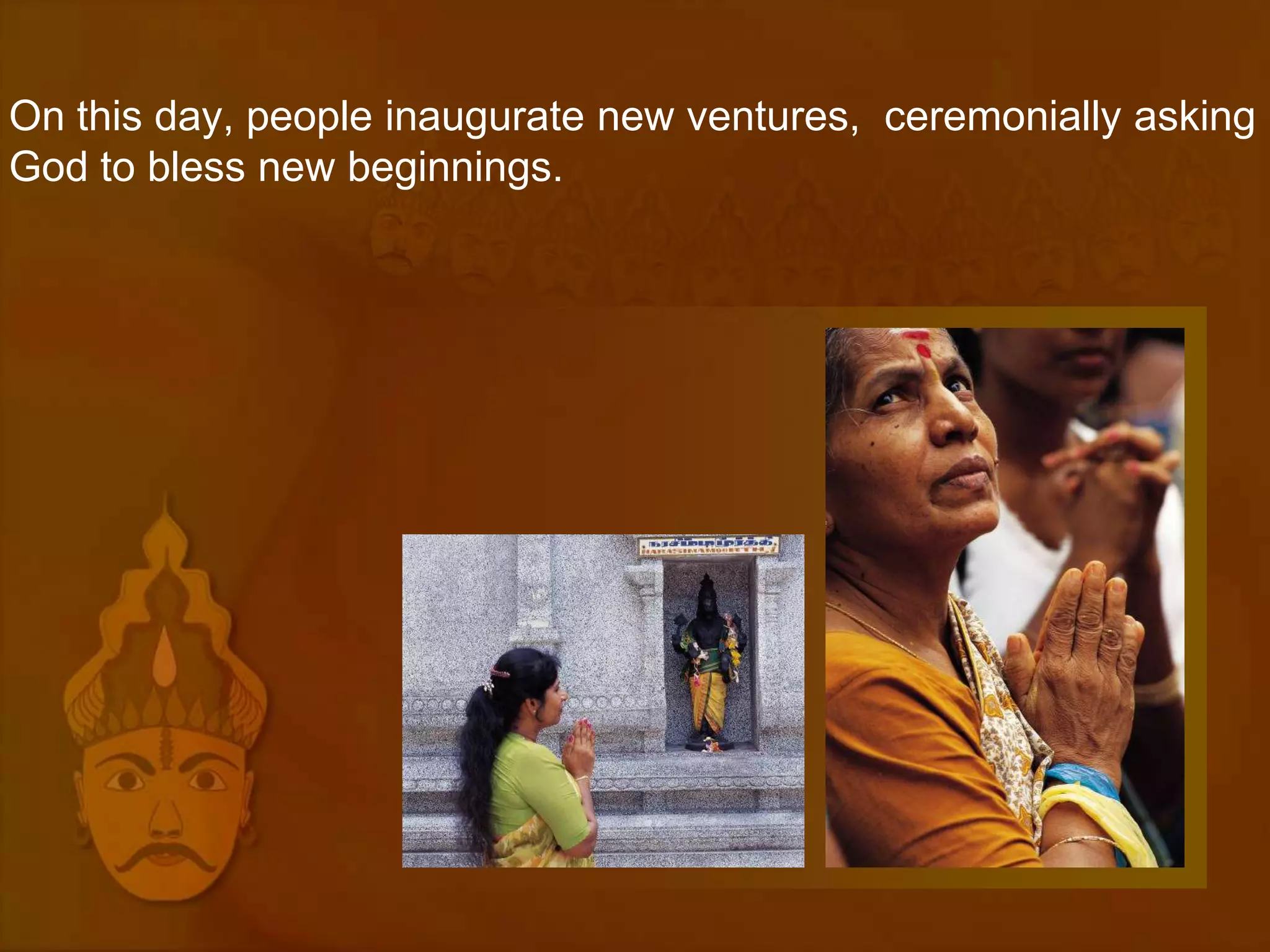 On this day, people inaugurate new ventures, ceremonially asking
God to bless new beginnings.
 