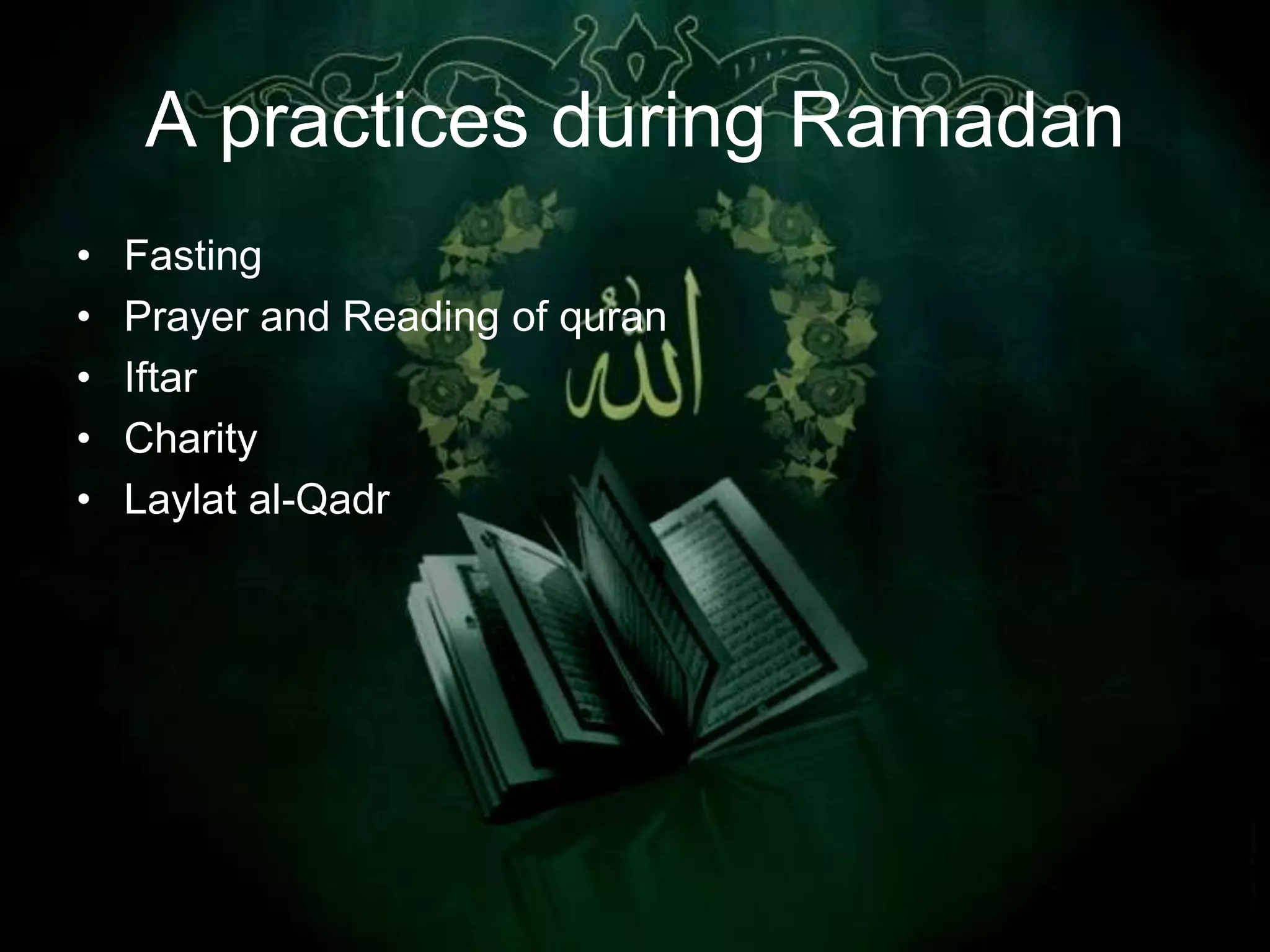 A practices during Ramadan
•   Fasting
•   Prayer and Reading of quran
•   Iftar
•   Charity
•   Laylat al-Qadr
 