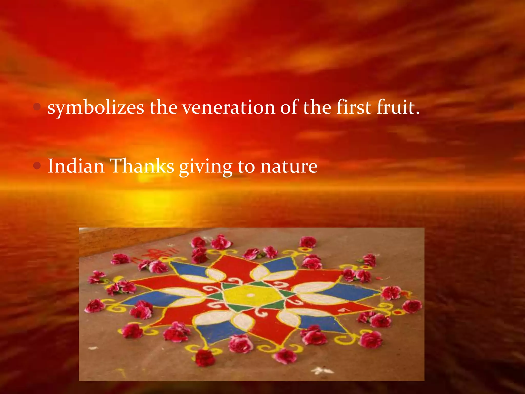  symbolizes the veneration of the first fruit.


 Indian Thanks giving to nature
 