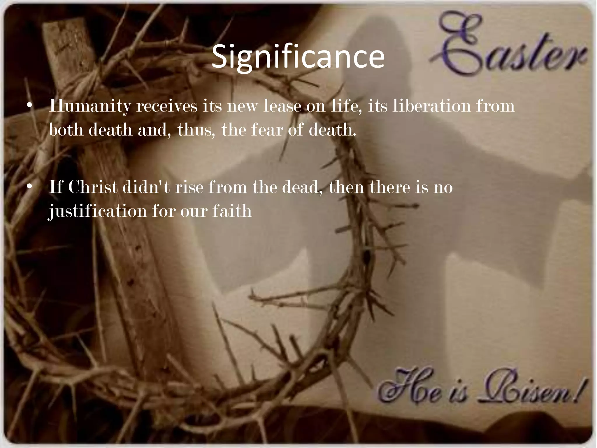 Significance
• Humanity receives its new lease on life, its liberation from
  both death and, thus, the fear of death.

• If Christ didn't rise from the dead, then there is no
  justification for our faith
 
