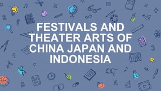FESTIVALS AND
THEATER ARTS OF
CHINA JAPAN AND
INDONESIA
 