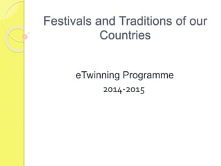 Festivals and Traditions of our
Countries
eTwinning Programme
2014-2015
 