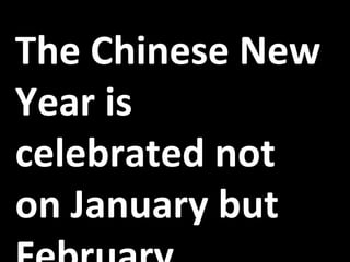 The Chinese New Year is celebrated not on January but February. 