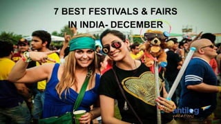 7 BEST FESTIVALS & FAIRS
IN INDIA- DECEMBER
 