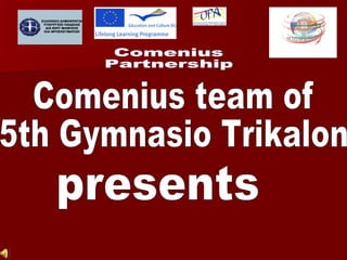 Comenius  Partnership Comenius team of 5th Gymnasio Trikalon presents 