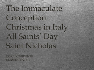 The Immaculate
Conception
Christmas in Italy
All Saints’ Day
Saint Nicholas
GORJUX-TRIDENTE
CLASSES IIAT/IE

 