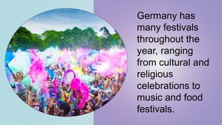 Germany has
many festivals
throughout the
year, ranging
from cultural and
religious
celebrations to
music and food
festivals.
 