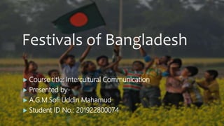 Festivals of Bangladesh
 Course title: Intercultural Communication
 Presented by-
 A.G.M.Sofi Uddin Mahamud
 Student ID No.: 201922800074
 