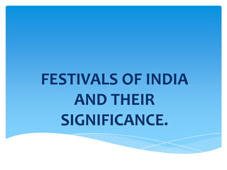 FESTIVALS OF INDIA
    AND THEIR
  SIGNIFICANCE.
 