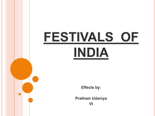 FESTIVALS OF
INDIA
Effects by:
Pratham Udaniya
VI
 