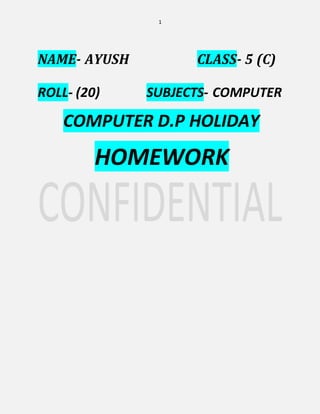 1
NAME- AYUSH CLASS- 5 (C)
ROLL- (20) SUBJECTS- COMPUTER
COMPUTER D.P HOLIDAY
HOMEWORK
 