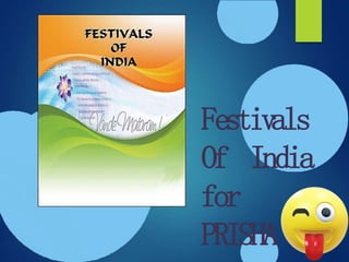 Festivals
Of India
for
PRISHA
 