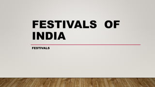 FESTIVALS OF
INDIA
FESTIVALS
 