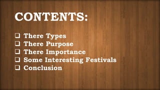 CONTENTS:
 There Types
 There Purpose
 There Importance
 Some Interesting Festivals
 Conclusion
 