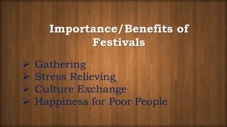 Importance/Benefits of
Festivals
 Gathering
 Stress Relieving
 Culture Exchange
 Happiness for Poor People
 