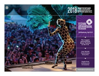 People From
48 States and
25 Countries
Over 300,000
Festival Goers
Every Year
The Largest
International
Music Festival
in the U.S.
FestivalInternational.org
32ndAnniversary-April25-29
P
2018PARTNERSHIP
OPPORTUNITIES
 