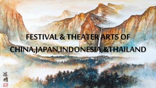 FESTIVAL & THEATER ARTS OF
CHINA,JAPAN,INDONESIA,&THAILAND
 