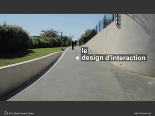 design d'interaction
scinématographique
2015 Djela Djamba Okokocc http://rizomer.org/
 