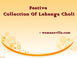 FestiveFestive
Collection Of Lehenga CholiCollection Of Lehenga Choli
- womansvilla.com- womansvilla.com
 