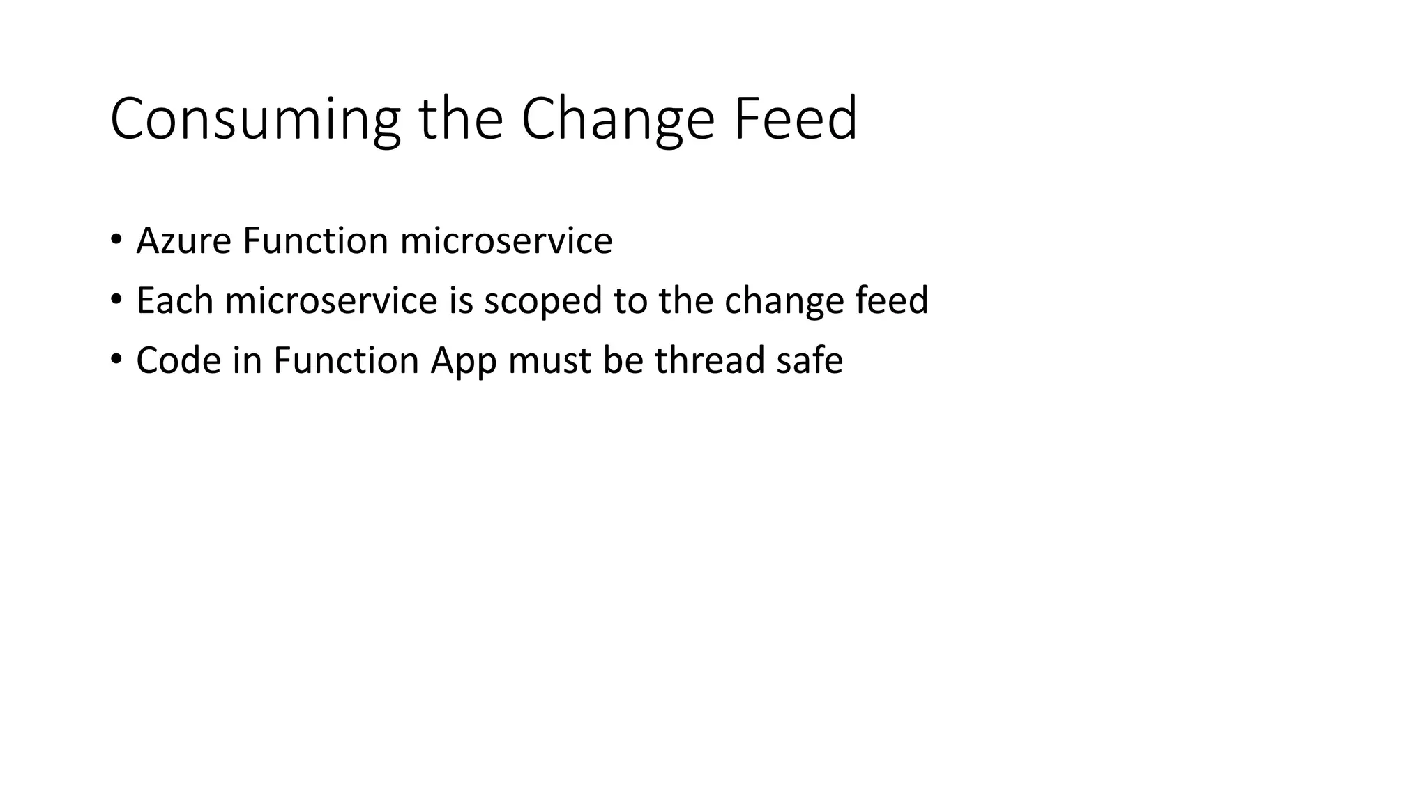 Consuming the Change Feed
• Azure Function microservice
• Each microservice is scoped to the change feed
• Code in Function App must be thread safe
 