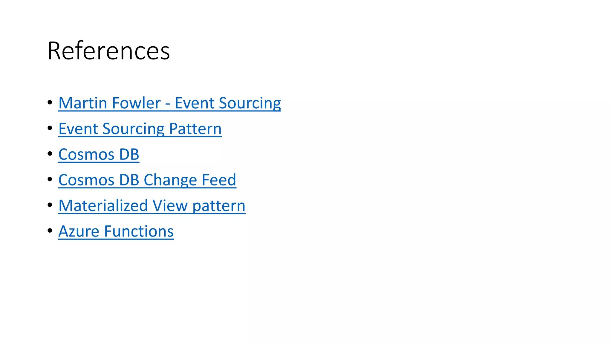 References
• Martin Fowler - Event Sourcing
• Event Sourcing Pattern
• Cosmos DB
• Cosmos DB Change Feed
• Materialized View pattern
• Azure Functions
 