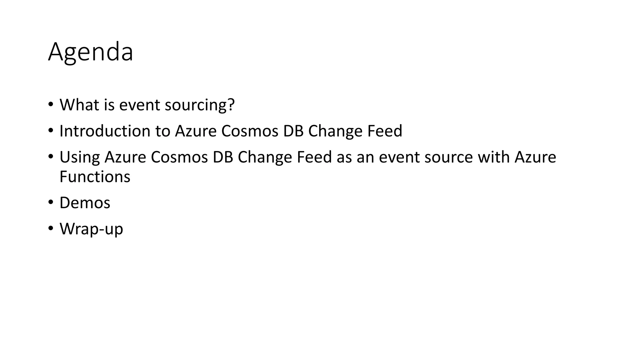 Agenda
• What is event sourcing?
• Introduction to Azure Cosmos DB Change Feed
• Using Azure Cosmos DB Change Feed as an event source with Azure
Functions
• Demos
• Wrap-up
 