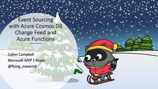 Event Sourcing
with Azure Cosmos DB
Change Feed and
Azure Functions
Callon Campbell
Microsoft MVP | Azure
@flying_maverick
 