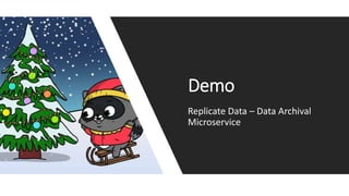 Demo
Replicate Data – Data Archival
Microservice
 