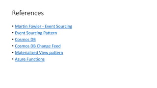References
• Martin Fowler - Event Sourcing
• Event Sourcing Pattern
• Cosmos DB
• Cosmos DB Change Feed
• Materialized View pattern
• Azure Functions
 