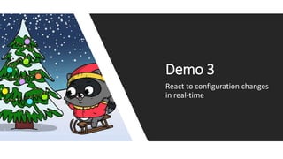 Demo 3
React to configuration changes
in real-time
 
