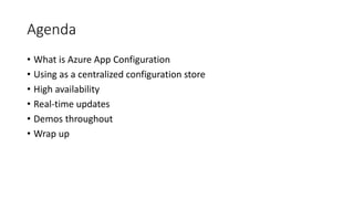 Agenda
• What is Azure App Configuration
• Using as a centralized configuration store
• High availability
• Real-time updates
• Demos throughout
• Wrap up
 