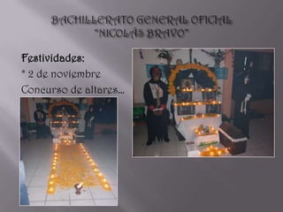 BACHILLERATO GENERAL OFICIAL “NICOLÁS BRAVO” Festividades: * 2 de noviembre Concurso de altares… 