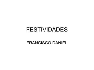 FESTIVIDADES
FRANCISCO DANIEL
 