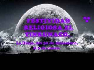 FESTIVIDAD
   RELIGIOSA EL
   TINKUNACO.
La Rioja, del 30 de diciembre,
        al 3 de enero.
 