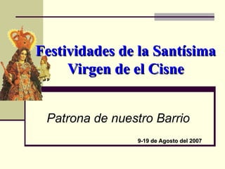 Festividades de la Santísima Virgen de el Cisne Patrona de nuestro Barrio 9-19 de Agosto del 2007 