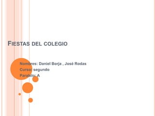 FIESTAS DEL COLEGIO
Nombres: Daniel Borja , José Rodas
Curso: segundo
Paralelo: A
 