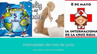 Festividades del mes de junio
LUIS ANGEL AGUILAR CABRERA
 