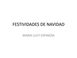 FESTIVIDADES DE NAVIDAD

    MARIA LUCY ESPINOSA
 