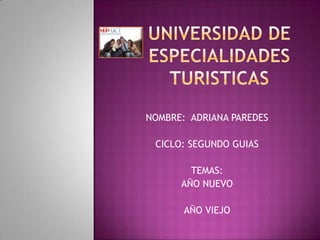 UNIVERSIDAD DE ESPECIALIDADES TURISTICAS NOMBRE:  ADRIANA PAREDES CICLO: SEGUNDO GUIAS TEMAS: AÑO NUEVO AÑO VIEJO 