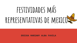 festividades más
representativas de mexico
ERICKA MARIANY ALBA FAVILA
 