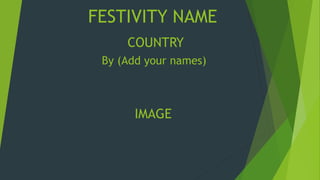 FESTIVITY NAME
COUNTRY
IMAGE
By (Add your names)
 