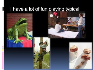 I have a lot of fun playing typical
games