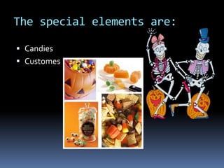 The special elements are:
Candies
Customes