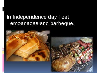 In Independence day I eat
empanadas and barbeque.