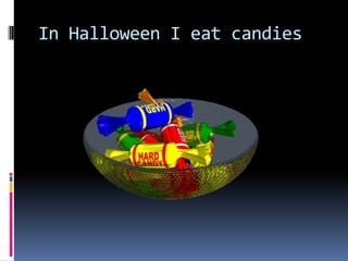 In Halloween I eat candies