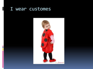 I wear customes