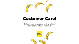 Customer Care!
O efektywnej i przyjaznej użytkownikowi
obsłudze Klienta w Internecie.
 